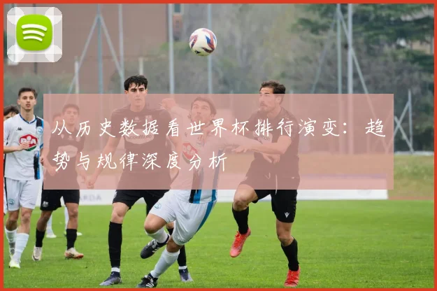 从历史数据看世界杯排行演变：趋势与规律深度分析