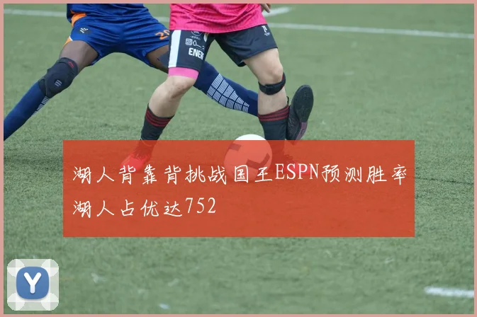 湖人背靠背挑战国王ESPN预测胜率湖人占优达752