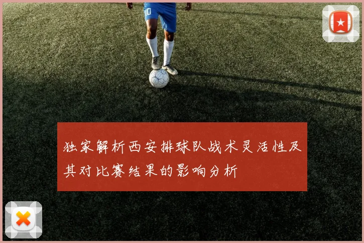 独家解析西安排球队战术灵活性及其对比赛结果的影响分析