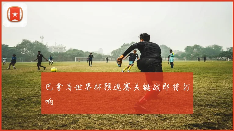 巴拿马世界杯预选赛关键战即将打响