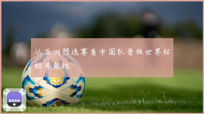 从亚洲预选赛看中国队晋级世界杯的可能性